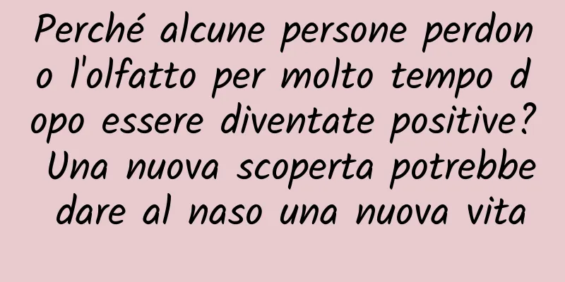 Perché alcune persone perdono l'olfatto per molto tempo dopo essere diventate positive? Una nuova scoperta potrebbe dare al naso una nuova vita