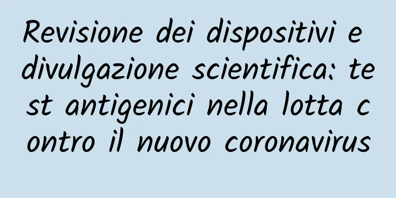 Revisione dei dispositivi e divulgazione scientifica: test antigenici nella lotta contro il nuovo coronavirus