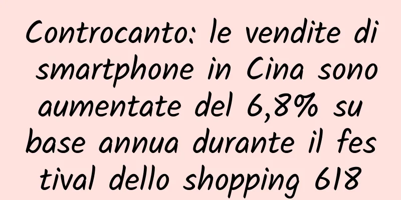 Controcanto: le vendite di smartphone in Cina sono aumentate del 6,8% su base annua durante il festival dello shopping 618