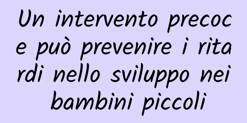 Un intervento precoce può prevenire i ritardi nello sviluppo nei bambini piccoli