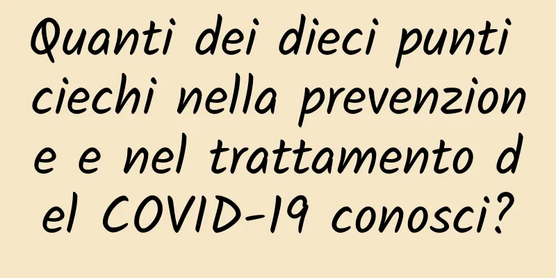 Quanti dei dieci punti ciechi nella prevenzione e nel trattamento del COVID-19 conosci?