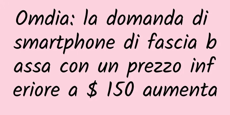 Omdia: la domanda di smartphone di fascia bassa con un prezzo inferiore a $ 150 aumenta