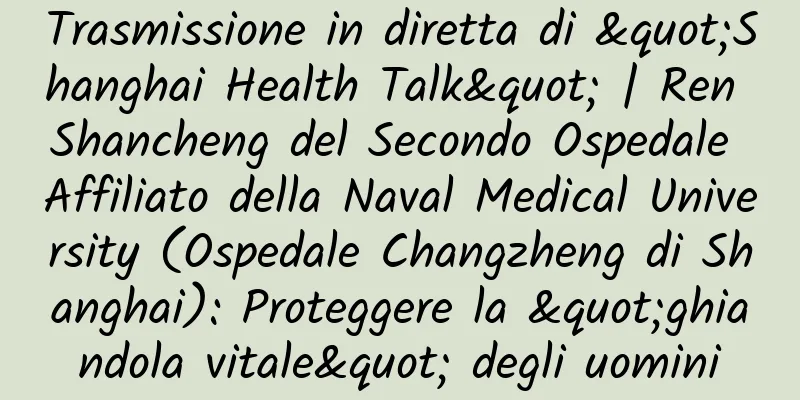 Trasmissione in diretta di "Shanghai Health Talk" | Ren Shancheng del Secondo Ospedale Affiliato della Naval Medical University (Ospedale Changzheng di Shanghai): Proteggere la "ghiandola vitale" degli uomini