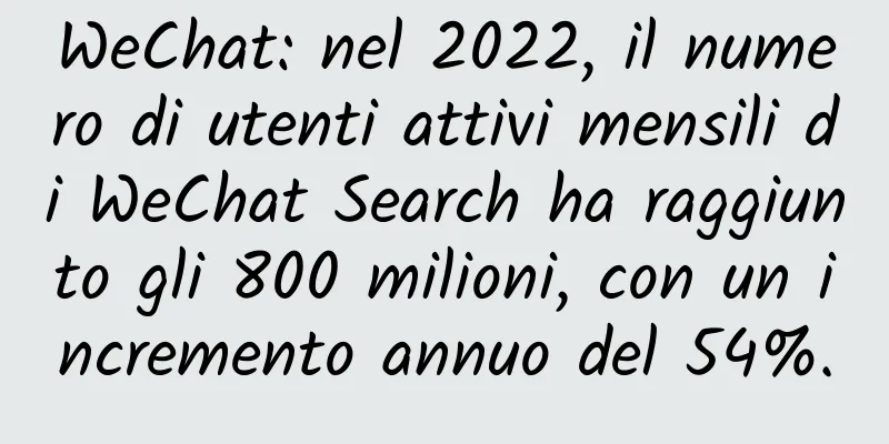 WeChat: nel 2022, il numero di utenti attivi mensili di WeChat Search ha raggiunto gli 800 milioni, con un incremento annuo del 54%.