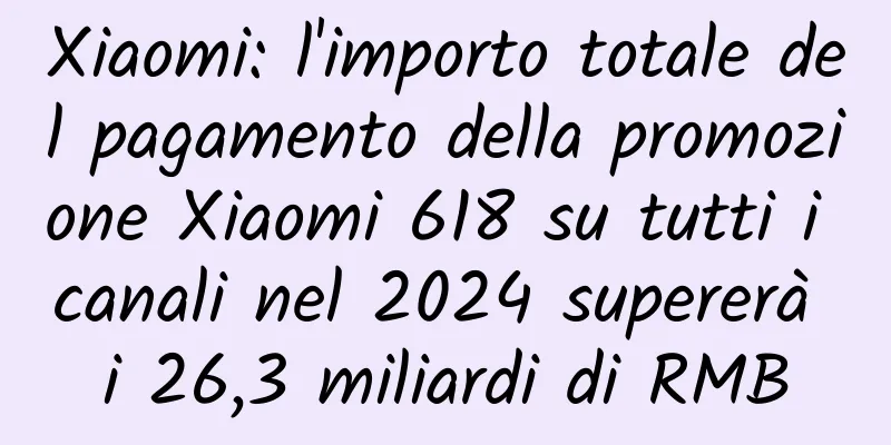 Xiaomi: l'importo totale del pagamento della promozione Xiaomi 618 su tutti i canali nel 2024 supererà i 26,3 miliardi di RMB