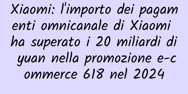 Xiaomi: l'importo dei pagamenti omnicanale di Xiaomi ha superato i 20 miliardi di yuan nella promozione e-commerce 618 nel 2024