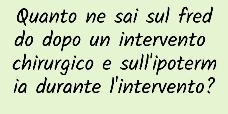 Quanto ne sai sul freddo dopo un intervento chirurgico e sull'ipotermia durante l'intervento?