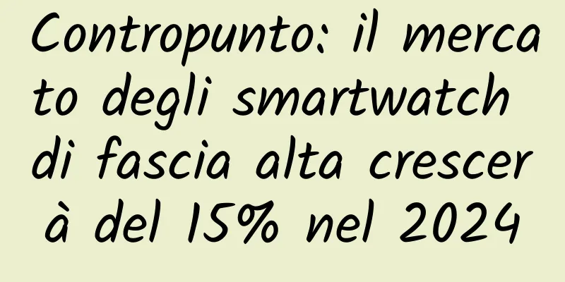 Contropunto: il mercato degli smartwatch di fascia alta crescerà del 15% nel 2024