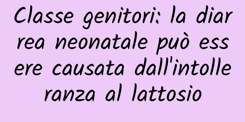 Classe genitori: la diarrea neonatale può essere causata dall'intolleranza al lattosio