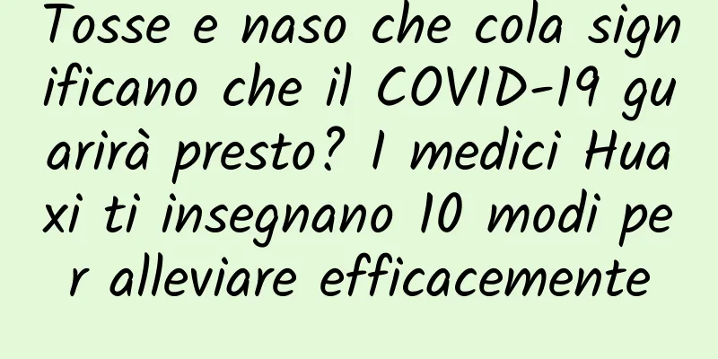 Tosse e naso che cola significano che il COVID-19 guarirà presto? I medici Huaxi ti insegnano 10 modi per alleviare efficacemente