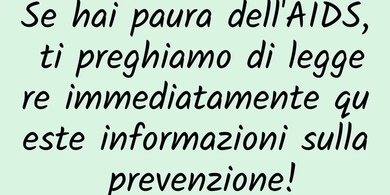 Se hai paura dell'AIDS, ti preghiamo di leggere immediatamente queste informazioni sulla prevenzione!