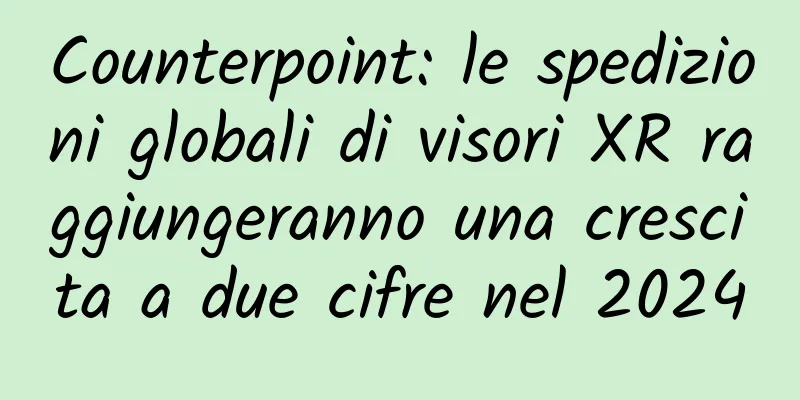 Counterpoint: le spedizioni globali di visori XR raggiungeranno una crescita a due cifre nel 2024