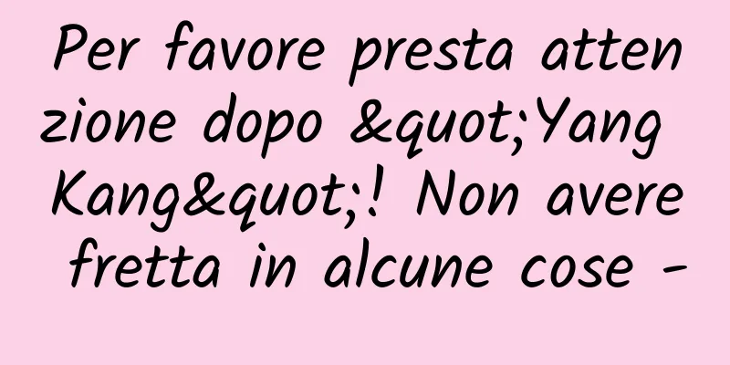 Per favore presta attenzione dopo "Yang Kang"! Non avere fretta in alcune cose -