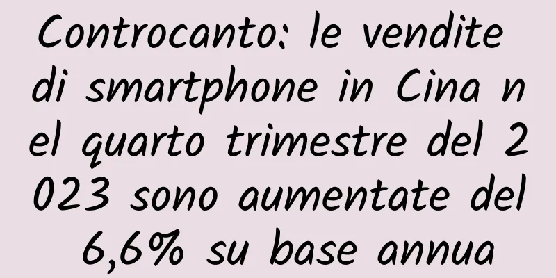 Controcanto: le vendite di smartphone in Cina nel quarto trimestre del 2023 sono aumentate del 6,6% su base annua