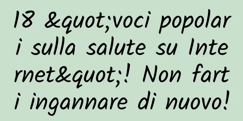 18 "voci popolari sulla salute su Internet"! Non farti ingannare di nuovo!