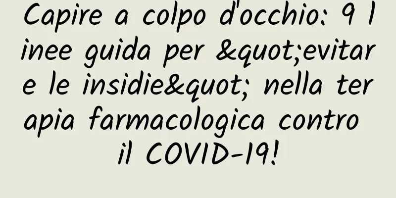Capire a colpo d'occhio: 9 linee guida per "evitare le insidie" nella terapia farmacologica contro il COVID-19!