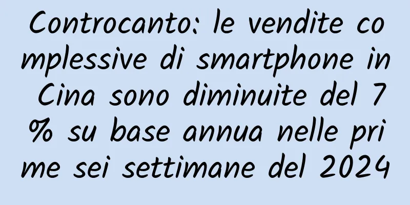 Controcanto: le vendite complessive di smartphone in Cina sono diminuite del 7% su base annua nelle prime sei settimane del 2024