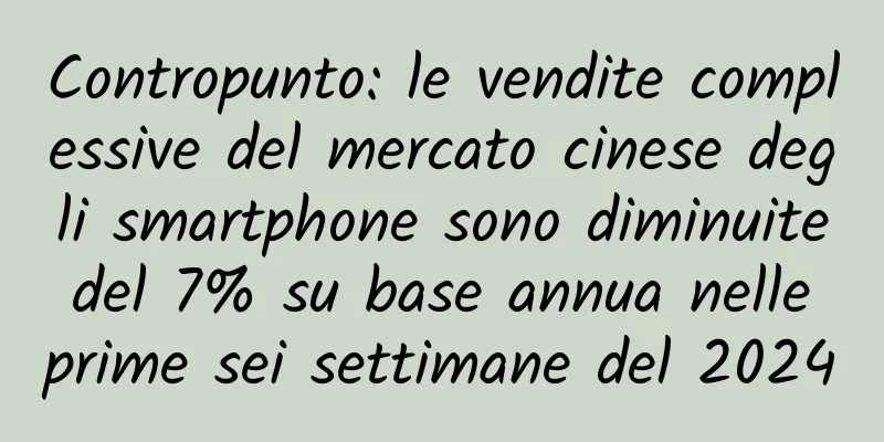 Contropunto: le vendite complessive del mercato cinese degli smartphone sono diminuite del 7% su base annua nelle prime sei settimane del 2024