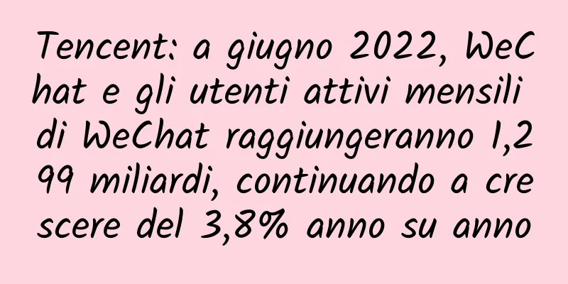 Tencent: a giugno 2022, WeChat e gli utenti attivi mensili di WeChat raggiungeranno 1,299 miliardi, continuando a crescere del 3,8% anno su anno