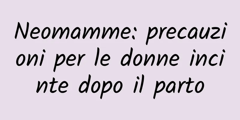 Neomamme: precauzioni per le donne incinte dopo il parto