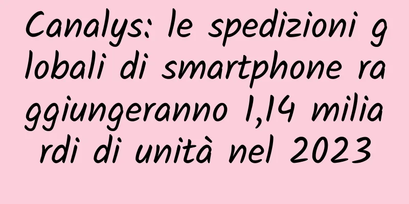 Canalys: le spedizioni globali di smartphone raggiungeranno 1,14 miliardi di unità nel 2023