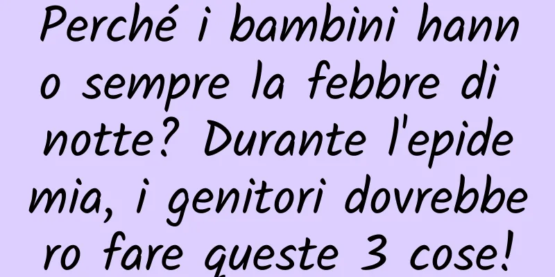Perché i bambini hanno sempre la febbre di notte? Durante l'epidemia, i genitori dovrebbero fare queste 3 cose!