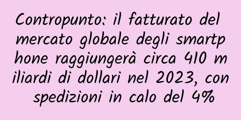 Contropunto: il fatturato del mercato globale degli smartphone raggiungerà circa 410 miliardi di dollari nel 2023, con spedizioni in calo del 4%