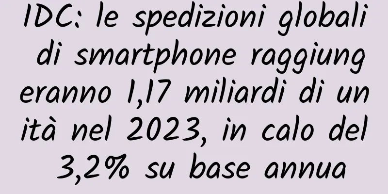 IDC: le spedizioni globali di smartphone raggiungeranno 1,17 miliardi di unità nel 2023, in calo del 3,2% su base annua