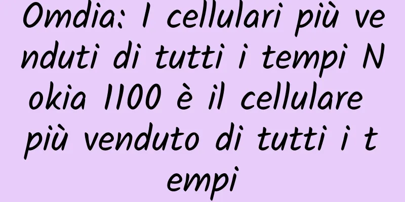 Omdia: I cellulari più venduti di tutti i tempi Nokia 1100 è il cellulare più venduto di tutti i tempi