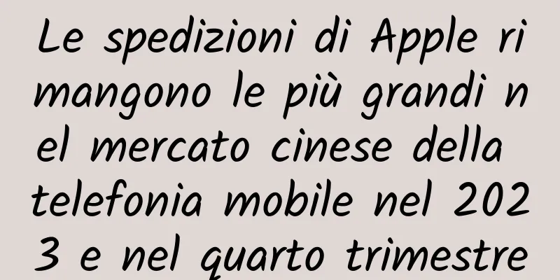 Le spedizioni di Apple rimangono le più grandi nel mercato cinese della telefonia mobile nel 2023 e nel quarto trimestre