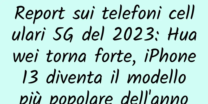 Report sui telefoni cellulari 5G del 2023: Huawei torna forte, iPhone 13 diventa il modello più popolare dell'anno