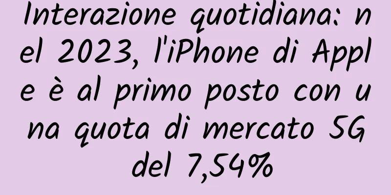 Interazione quotidiana: nel 2023, l'iPhone di Apple è al primo posto con una quota di mercato 5G del 7,54%