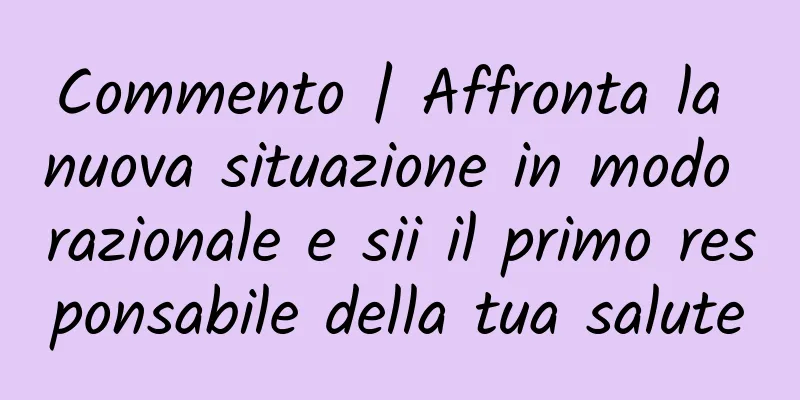 Commento | Affronta la nuova situazione in modo razionale e sii il primo responsabile della tua salute