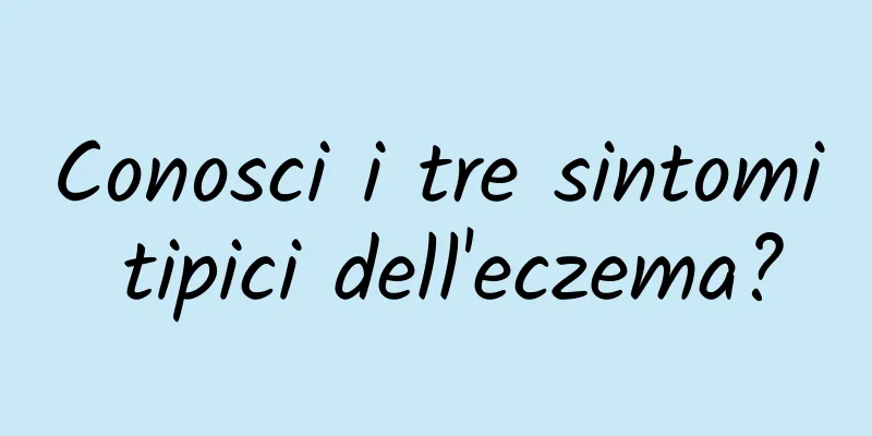 Conosci i tre sintomi tipici dell'eczema?