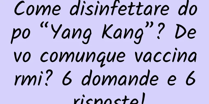 Come disinfettare dopo “Yang Kang”? Devo comunque vaccinarmi? 6 domande e 6 risposte!