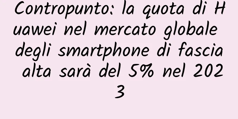 Contropunto: la quota di Huawei nel mercato globale degli smartphone di fascia alta sarà del 5% nel 2023