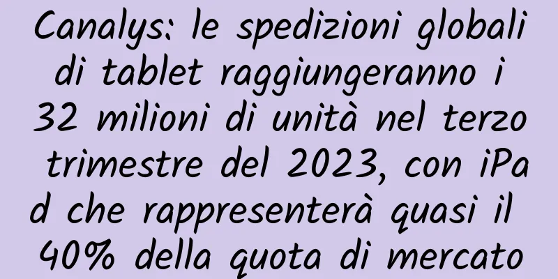 Canalys: le spedizioni globali di tablet raggiungeranno i 32 milioni di unità nel terzo trimestre del 2023, con iPad che rappresenterà quasi il 40% della quota di mercato