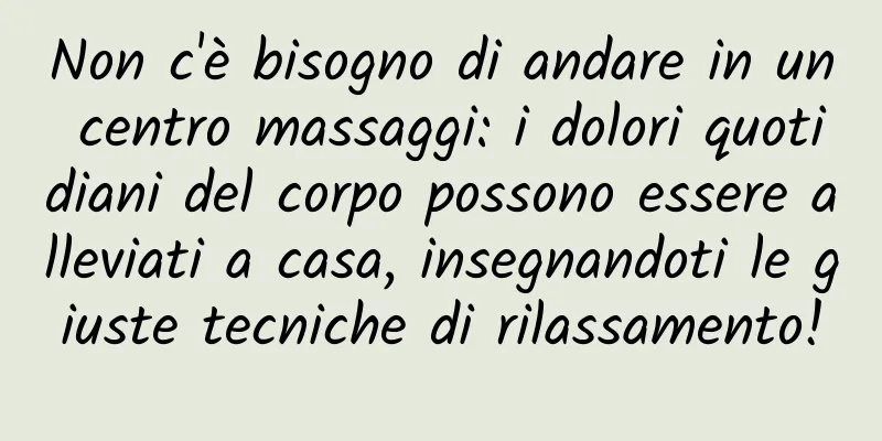 Non c'è bisogno di andare in un centro massaggi: i dolori quotidiani del corpo possono essere alleviati a casa, insegnandoti le giuste tecniche di rilassamento!