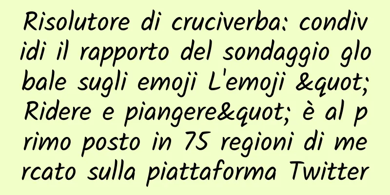 Risolutore di cruciverba: condividi il rapporto del sondaggio globale sugli emoji L'emoji "Ridere e piangere" è al primo posto in 75 regioni di mercato sulla piattaforma Twitter