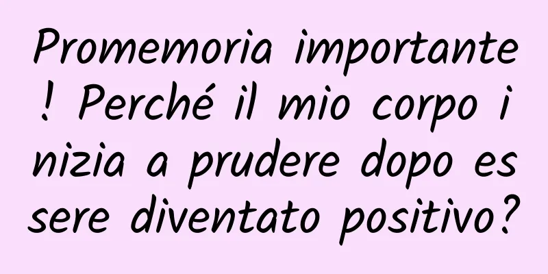 Promemoria importante! Perché il mio corpo inizia a prudere dopo essere diventato positivo?