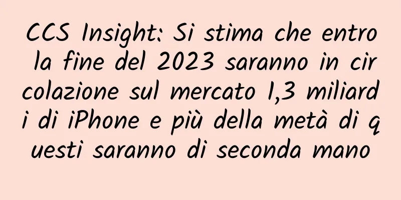 CCS Insight: Si stima che entro la fine del 2023 saranno in circolazione sul mercato 1,3 miliardi di iPhone e più della metà di questi saranno di seconda mano