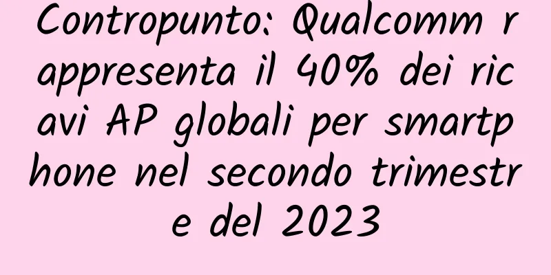 Contropunto: Qualcomm rappresenta il 40% dei ricavi AP globali per smartphone nel secondo trimestre del 2023