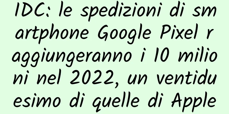 IDC: le spedizioni di smartphone Google Pixel raggiungeranno i 10 milioni nel 2022, un ventiduesimo di quelle di Apple