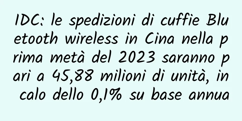 IDC: le spedizioni di cuffie Bluetooth wireless in Cina nella prima metà del 2023 saranno pari a 45,88 milioni di unità, in calo dello 0,1% su base annua