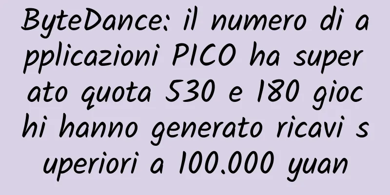 ByteDance: il numero di applicazioni PICO ha superato quota 530 e 180 giochi hanno generato ricavi superiori a 100.000 yuan