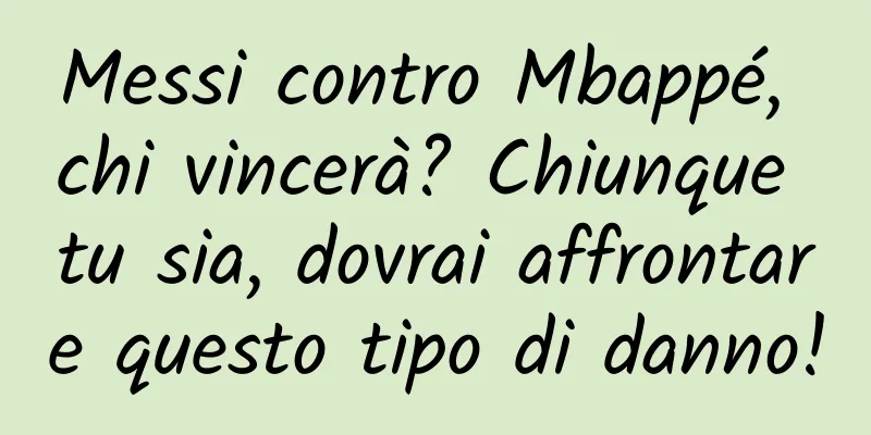 Messi contro Mbappé, chi vincerà? Chiunque tu sia, dovrai affrontare questo tipo di danno!