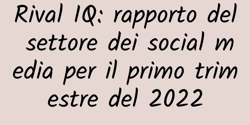 Rival IQ: rapporto del settore dei social media per il primo trimestre del 2022