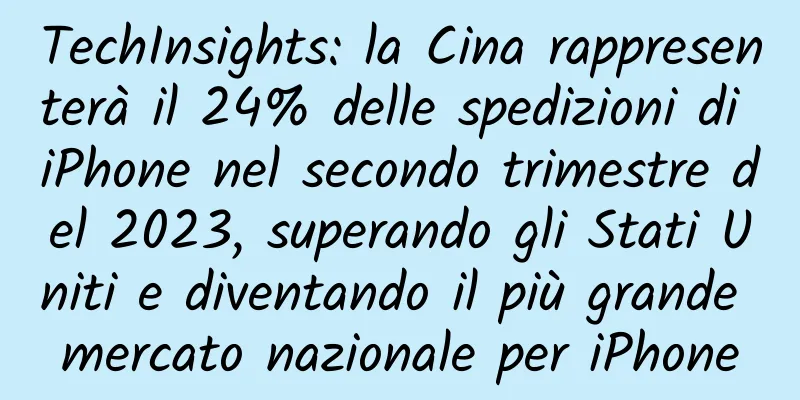 TechInsights: la Cina rappresenterà il 24% delle spedizioni di iPhone nel secondo trimestre del 2023, superando gli Stati Uniti e diventando il più grande mercato nazionale per iPhone