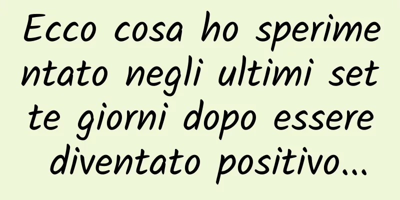 Ecco cosa ho sperimentato negli ultimi sette giorni dopo essere diventato positivo...
