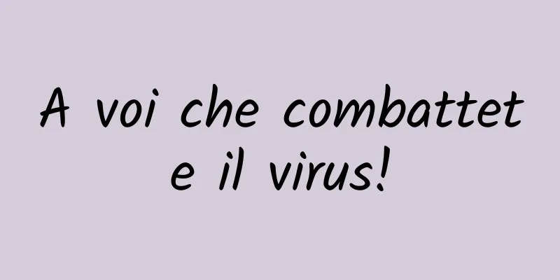 A voi che combattete il virus!